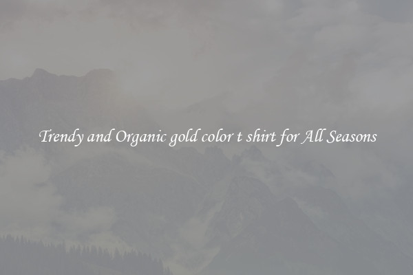 Trendy and Organic gold color t shirt for All Seasons