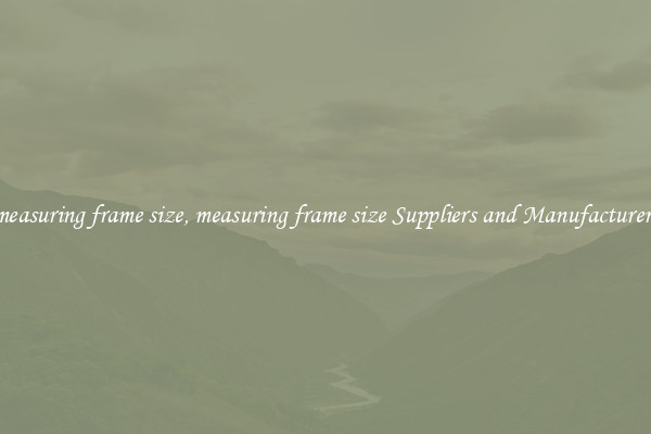 measuring frame size, measuring frame size Suppliers and Manufacturers