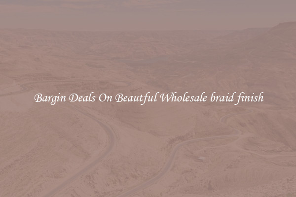 Bargin Deals On Beautful Wholesale braid finish