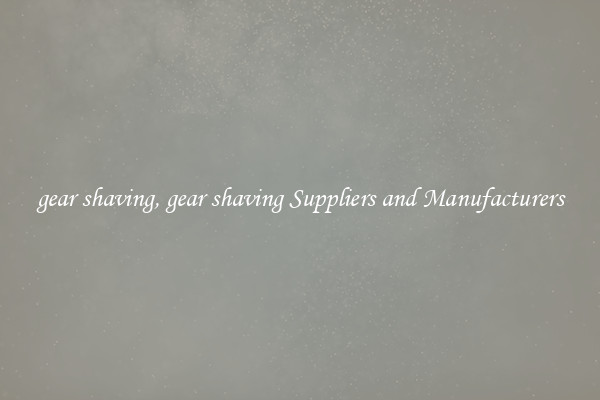 gear shaving, gear shaving Suppliers and Manufacturers