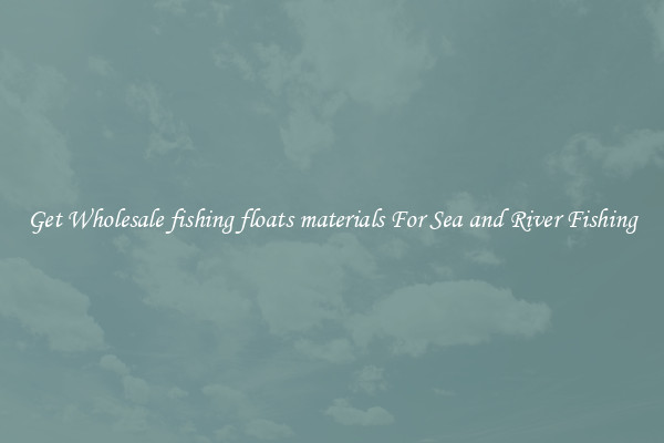 Get Wholesale fishing floats materials For Sea and River Fishing