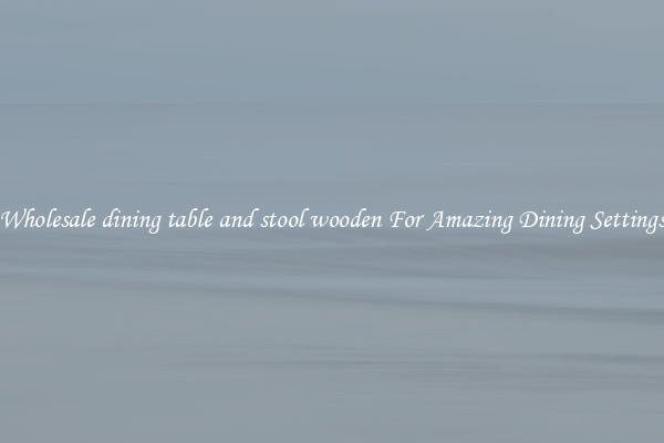 Wholesale dining table and stool wooden For Amazing Dining Settings