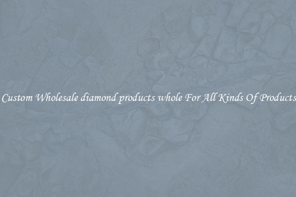 Custom Wholesale diamond products whole For All Kinds Of Products