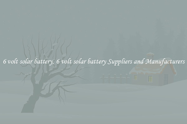 6 volt solar battery, 6 volt solar battery Suppliers and Manufacturers