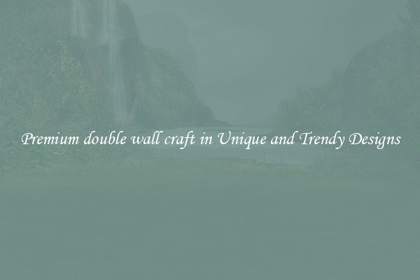Premium double wall craft in Unique and Trendy Designs