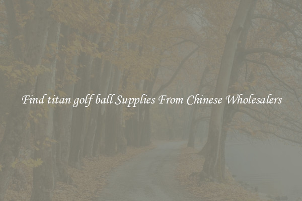 Find titan golf ball Supplies From Chinese Wholesalers