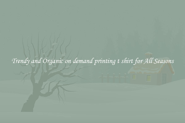 Trendy and Organic on demand printing t shirt for All Seasons