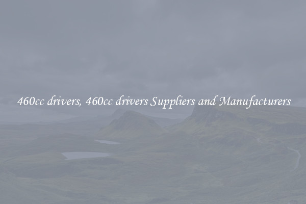 460cc drivers, 460cc drivers Suppliers and Manufacturers