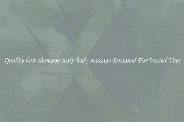 Quality hair shampoo scalp body massage Designed For Varied Uses