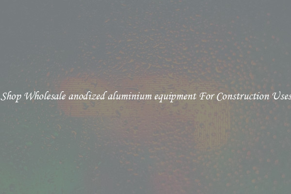 Shop Wholesale anodized aluminium equipment For Construction Uses