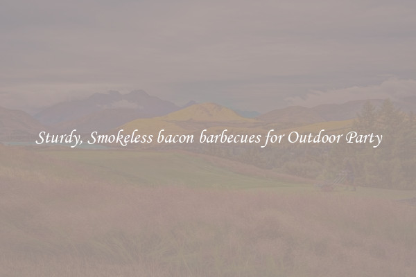 Sturdy, Smokeless bacon barbecues for Outdoor Party