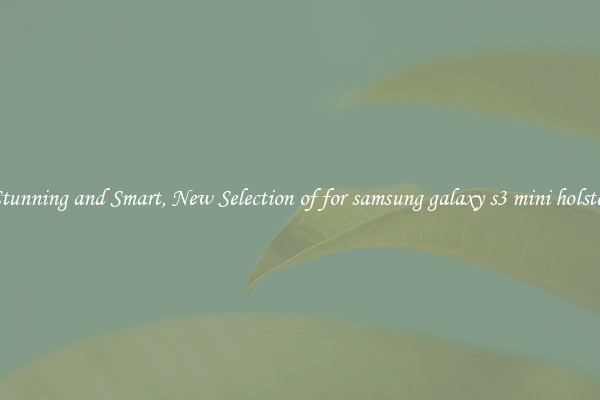 Stunning and Smart, New Selection of for samsung galaxy s3 mini holster