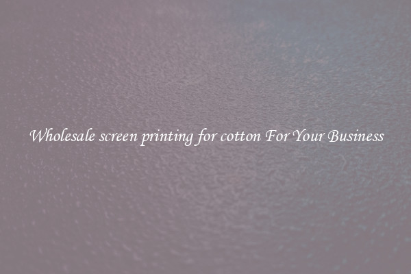 Wholesale screen printing for cotton For Your Business