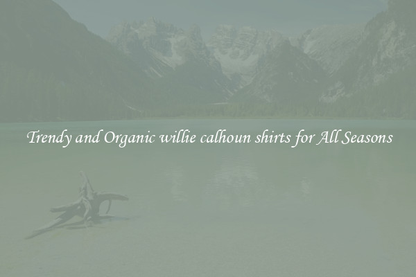 Trendy and Organic willie calhoun shirts for All Seasons