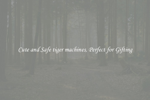 Cute and Safe tiger machines, Perfect for Gifting