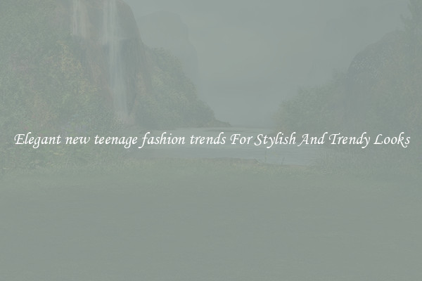 Elegant new teenage fashion trends For Stylish And Trendy Looks
