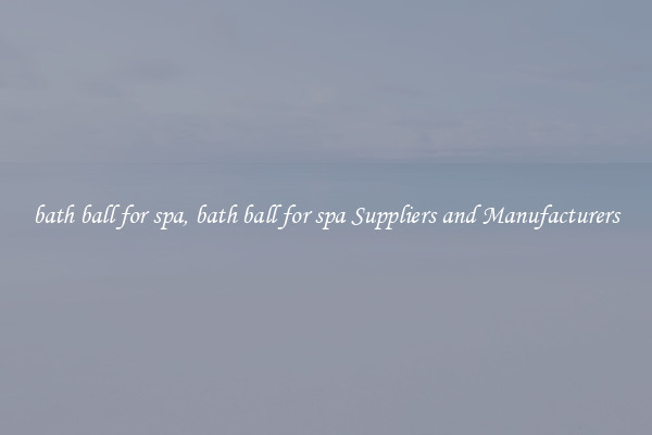 bath ball for spa, bath ball for spa Suppliers and Manufacturers