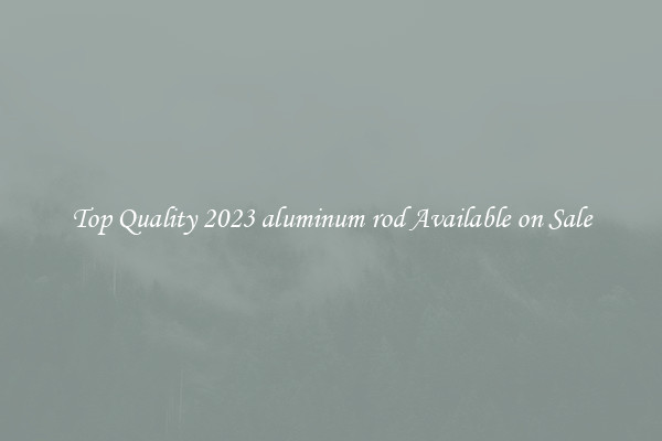 Top Quality 2023 aluminum rod Available on Sale
