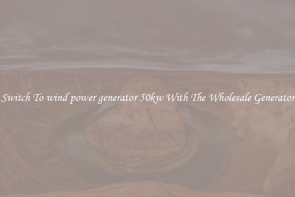 Switch To wind power generator 50kw With The Wholesale Generator