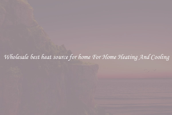 Wholesale best heat source for home For Home Heating And Cooling