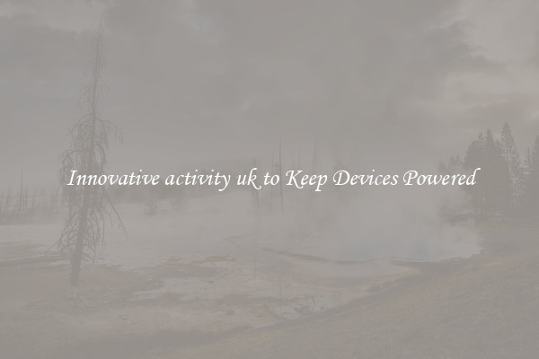 Innovative activity uk to Keep Devices Powered