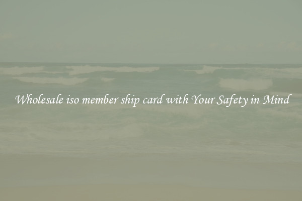 Wholesale iso member ship card with Your Safety in Mind