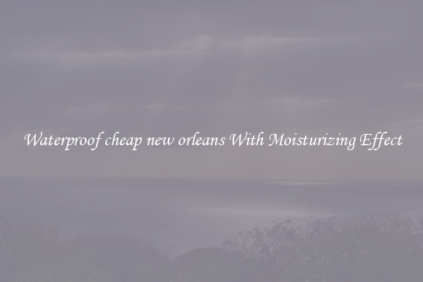 Waterproof cheap new orleans With Moisturizing Effect
