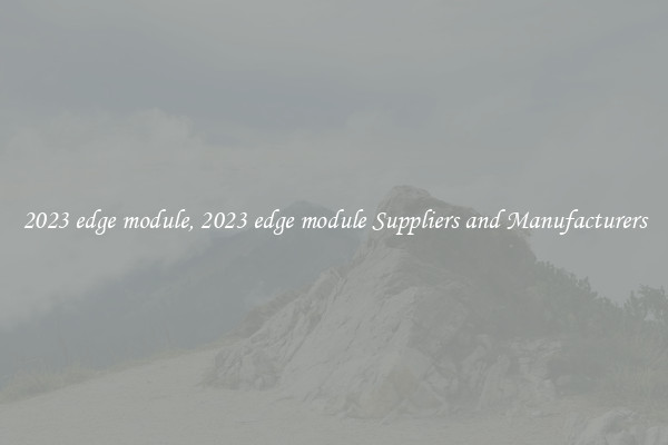 2023 edge module, 2023 edge module Suppliers and Manufacturers
