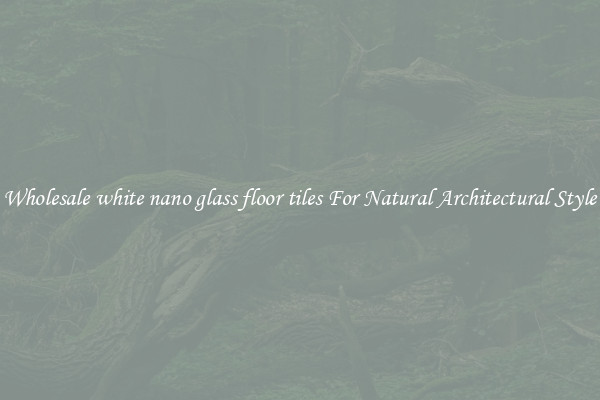 Wholesale white nano glass floor tiles For Natural Architectural Style