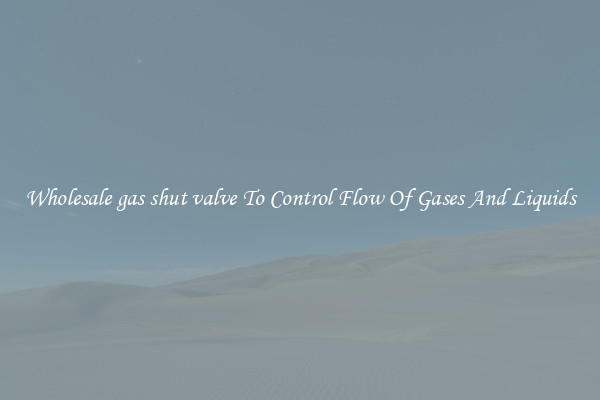 Wholesale gas shut valve To Control Flow Of Gases And Liquids
