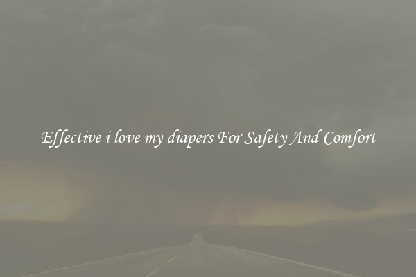 Effective i love my diapers For Safety And Comfort