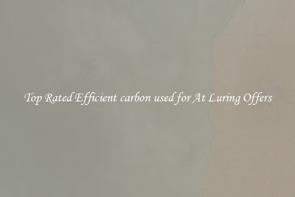 Top Rated Efficient carbon used for At Luring Offers