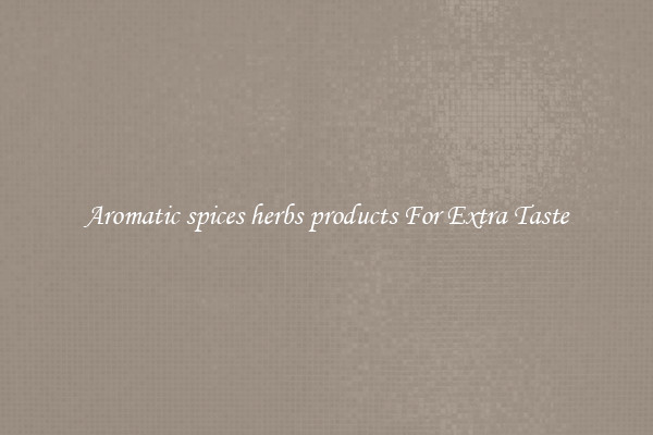 Aromatic spices herbs products For Extra Taste