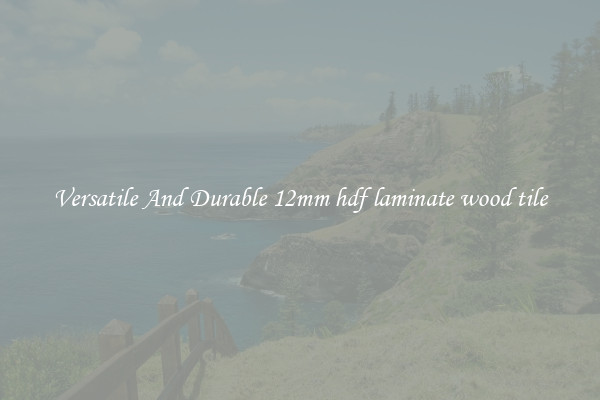 Versatile And Durable 12mm hdf laminate wood tile