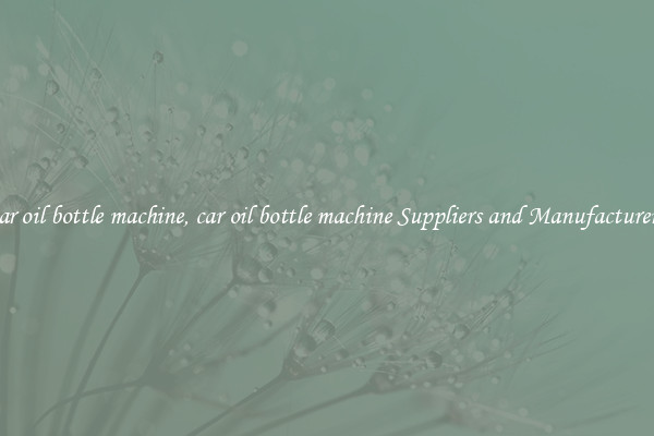 car oil bottle machine, car oil bottle machine Suppliers and Manufacturers