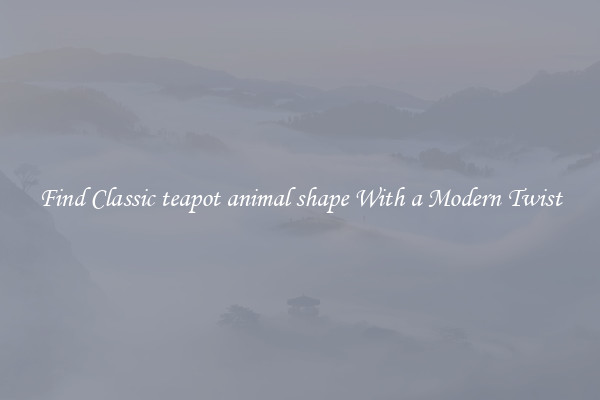 Find Classic teapot animal shape With a Modern Twist