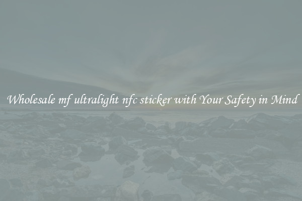 Wholesale mf ultralight nfc sticker with Your Safety in Mind
