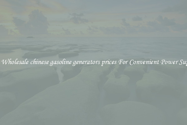 Get Wholesale chinese gasoline generators prices For Convenient Power Supply