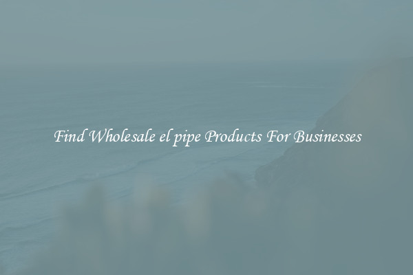 Find Wholesale el pipe Products For Businesses