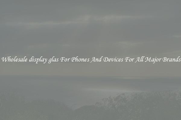 Wholesale display glas For Phones And Devices For All Major Brands