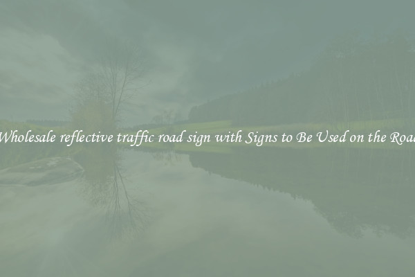 Wholesale reflective traffic road sign with Signs to Be Used on the Road