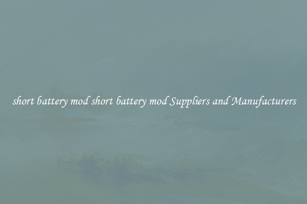 short battery mod short battery mod Suppliers and Manufacturers