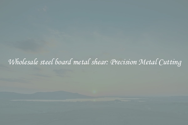 Wholesale steel board metal shear: Precision Metal Cutting