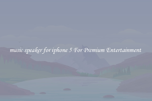 music speaker for iphone 5 For Premium Entertainment 