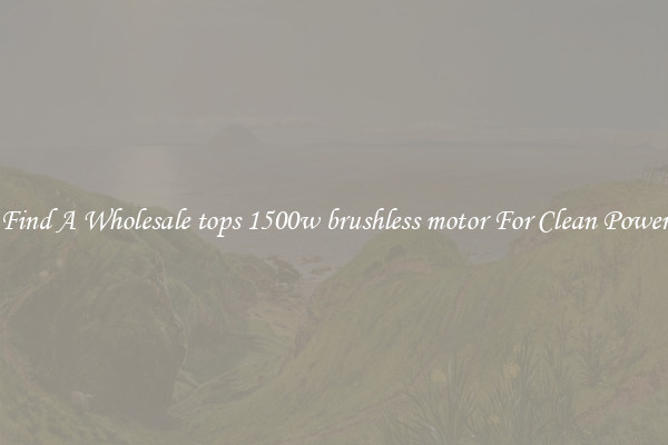 Find A Wholesale tops 1500w brushless motor For Clean Power