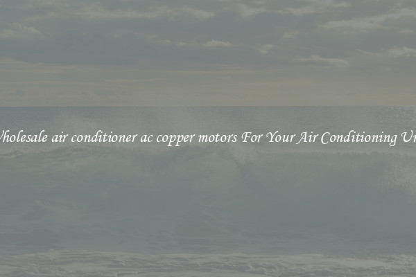 Wholesale air conditioner ac copper motors For Your Air Conditioning Unit