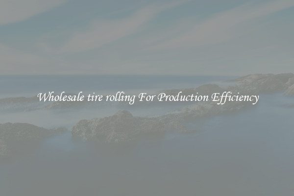 Wholesale tire rolling For Production Efficiency