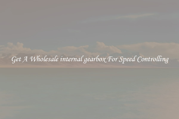 Get A Wholesale internal gearbox For Speed Controlling