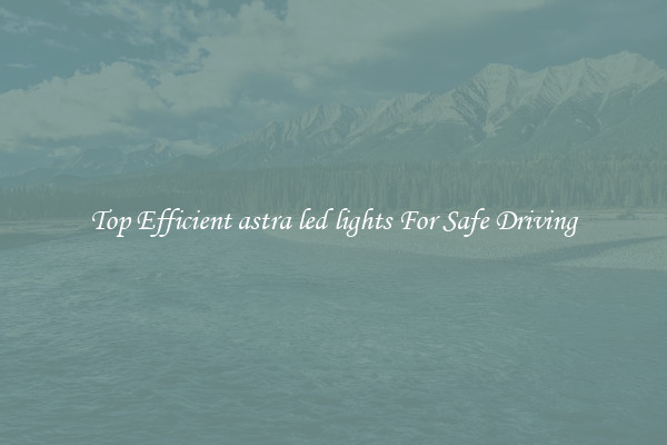 Top Efficient astra led lights For Safe Driving