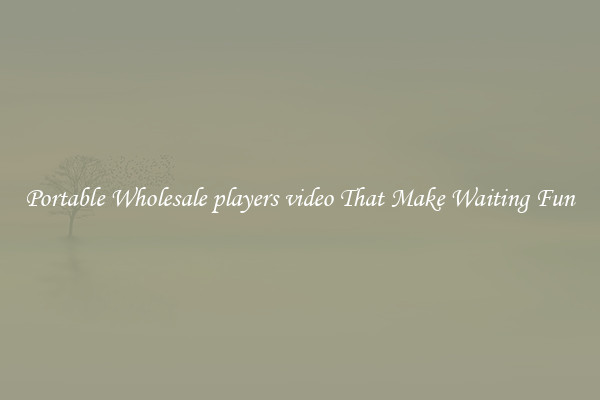 Portable Wholesale players video That Make Waiting Fun